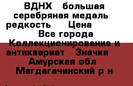 1.1) ВДНХ - большая серебряная медаль ( редкость ) › Цена ­ 6 500 - Все города Коллекционирование и антиквариат » Значки   . Амурская обл.,Магдагачинский р-н